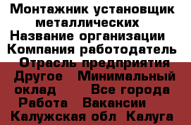 Монтажник-установщик металлических › Название организации ­ Компания-работодатель › Отрасль предприятия ­ Другое › Минимальный оклад ­ 1 - Все города Работа » Вакансии   . Калужская обл.,Калуга г.